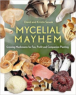 MYCELIAL MAYHEM: GROWING MUSHROOMS FOR FUN, PROFIT AND COMPANION PLANTING - DAVID AND KRISTIN SEWAK